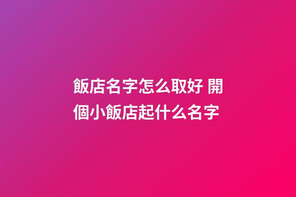 飯店名字怎么取好 開個小飯店起什么名字-第1張-店鋪起名-玄機派